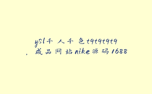 ySl千人千色t9t9t9t9，成品网站nike源码1688免费