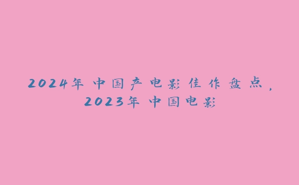 2024年中国产电影佳作盘点，2023年中国电影