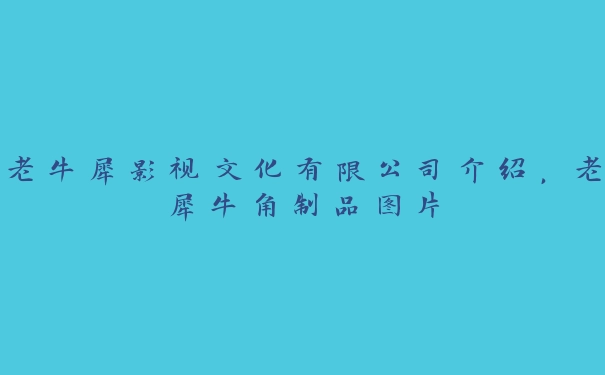 老牛犀影视文化有限公司介绍，老犀牛角制品图片