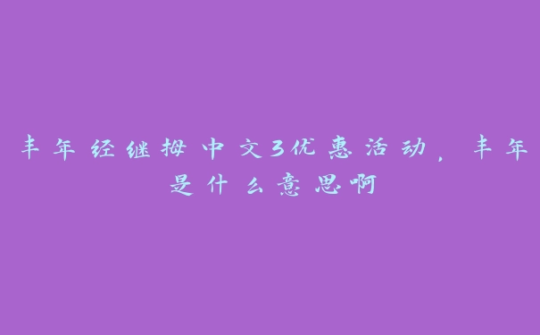 丰年经继拇中文3优惠活动，丰年是什么意思啊