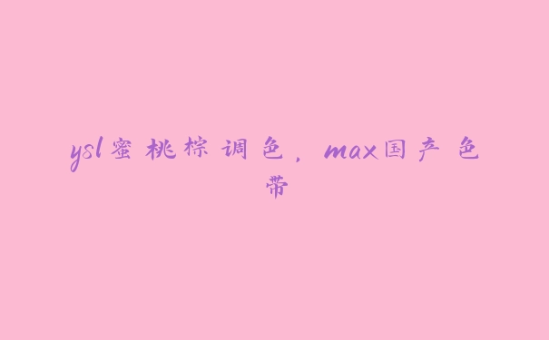 ysl蜜桃棕调色，max国产色带