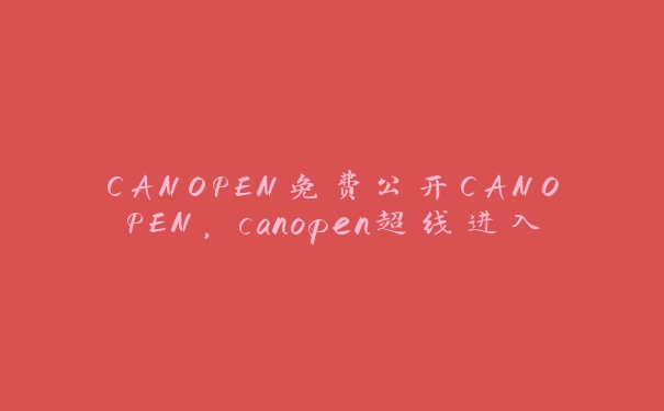 CANOPEN免费公开CANOPEN，canopen超线进入