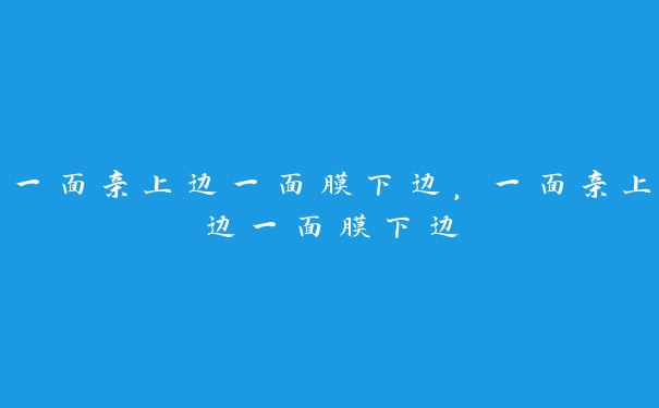 一面亲上边一面膜下边，一面亲上边一面膜下边