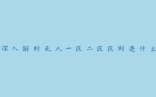 深入解析无人一区二区区别是什么