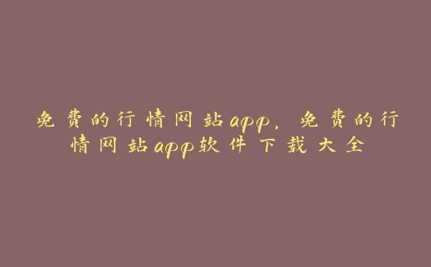 免费的行情网站app，免费的行情网站app软件下载大全