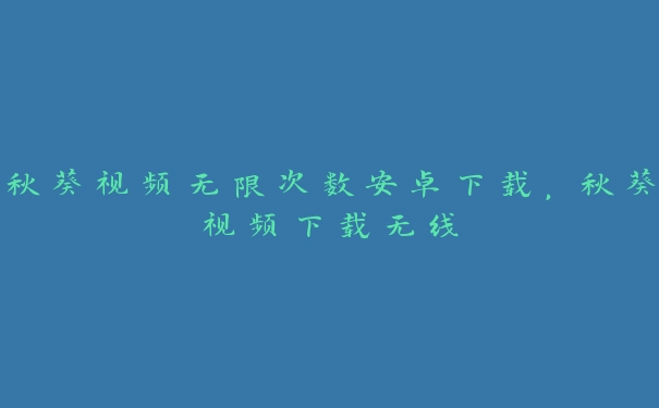 秋葵视频无限次数安卓下载，秋葵视频下载无线