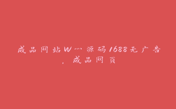 成品网站W灬源码1688无广告，成品网页