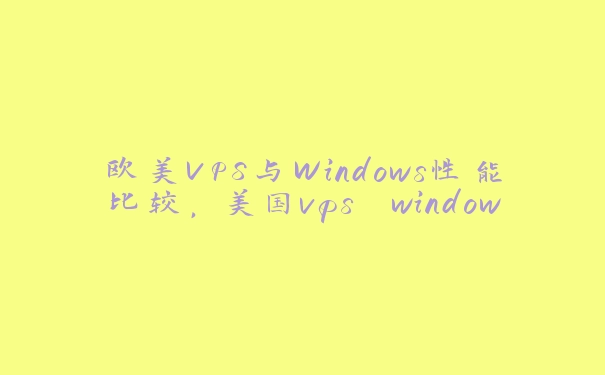 欧美VPS与Windows性能比较，美国vps windows