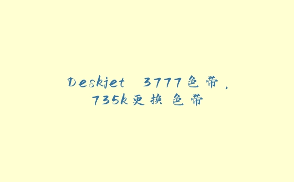 Deskjet 3777色带，735k更换色带