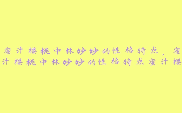 蜜汁樱桃中林妙妙的性格特点，蜜汁樱桃中林妙妙的性格特点蜜汁樱桃