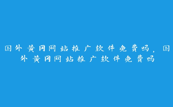 国外黄冈网站推广软件免费吗，国外黄冈网站推广软件免费吗