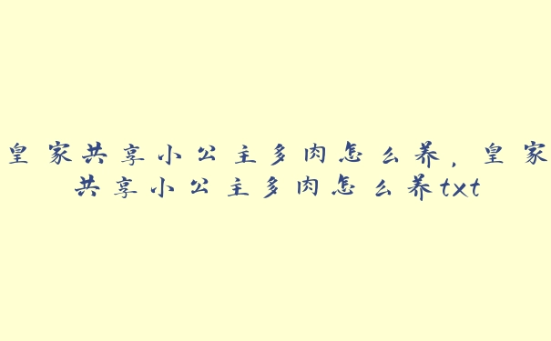 皇家共享小公主多肉怎么养，皇家共享小公主多肉怎么养txt