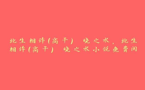 此生相许(高干) 晓之水，此生相许(高干) 晓之水小说免费阅读