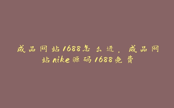 成品网站1688怎么进，成品网站nike源码1688免费