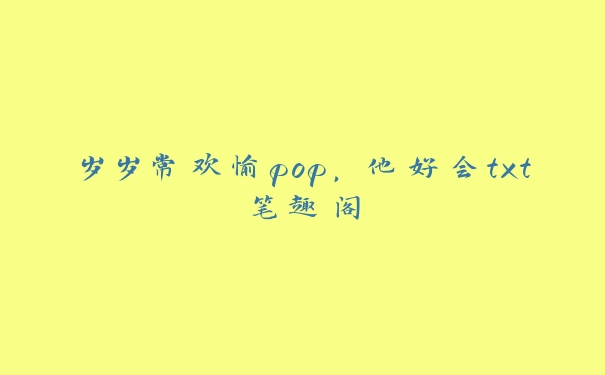 岁岁常欢愉pop，他好会txt笔趣阁