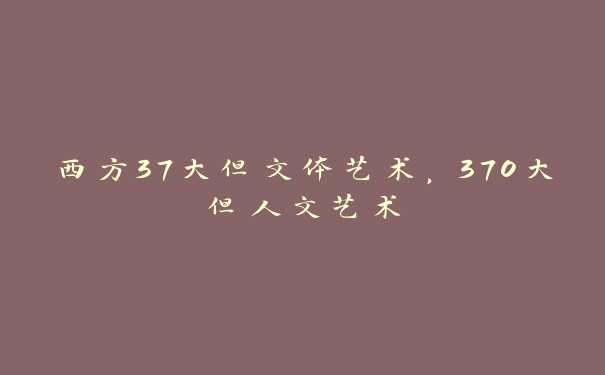 西方37大但文体艺术，370大但人文艺术