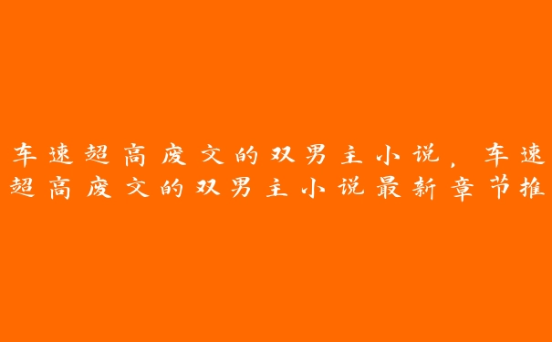 车速超高废文的双男主小说，车速超高废文的双男主小说最新章节推荐