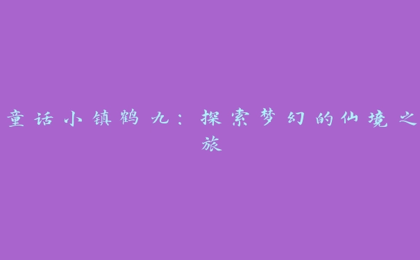 童话小镇鹤九：探索梦幻的仙境之旅