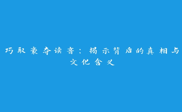 巧取豪夺读音：揭示背后的真相与文化含义