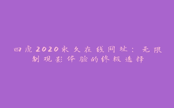 四虎2020永久在线网址：无限制观影体验的终极选择