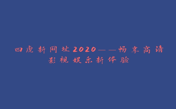 四虎新网址2020——畅享高清影视娱乐新体验