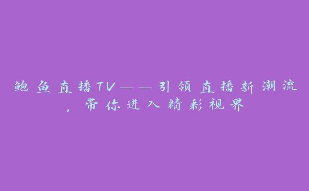 鲍鱼直播TV——引领直播新潮流，带你进入精彩视界