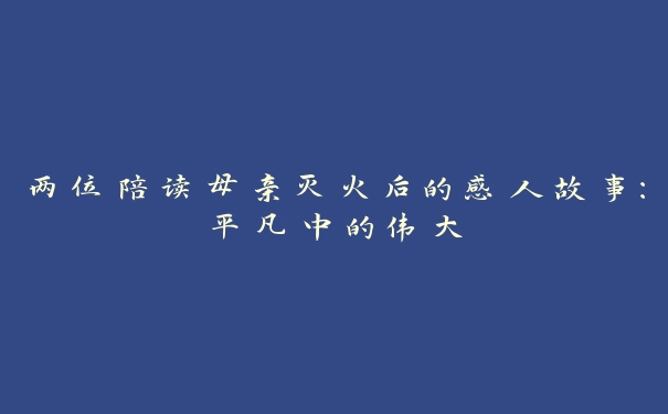 两位陪读母亲灭火后的感人故事：平凡中的伟大