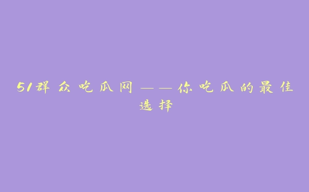 51群众吃瓜网——你吃瓜的最佳选择