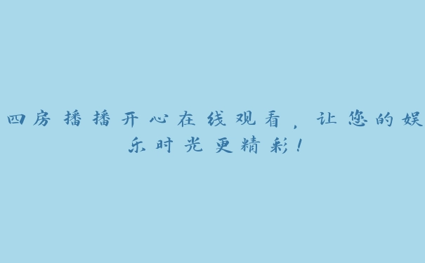 四房播播开心在线观看，让您的娱乐时光更精彩！