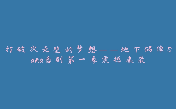 打破次元壁的梦想——地下偶像Sana番剧第一季震撼来袭