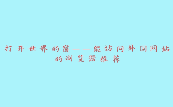 打开世界的窗——能访问外国网站的浏览器推荐