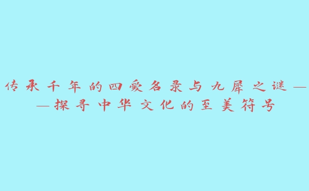 传承千年的四爱名录与九犀之谜——探寻中华文化的至美符号