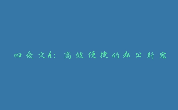 四爱文h：高效便捷的办公新宠