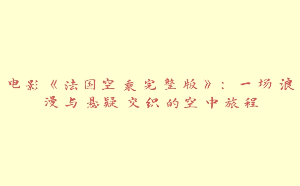 电影《法国空乘完整版》：一场浪漫与悬疑交织的空中旅程