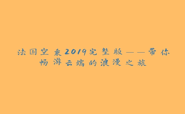 法国空乘2019完整版——带你畅游云端的浪漫之旅