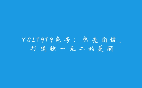 YSLT9T9色号：点亮自信，打造独一无二的美丽