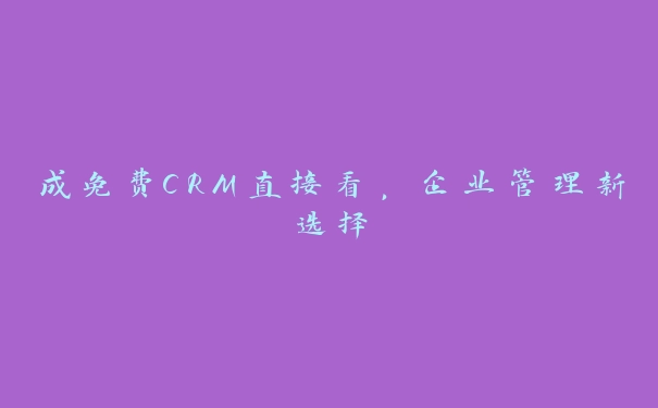 成免费CRM直接看，企业管理新选择