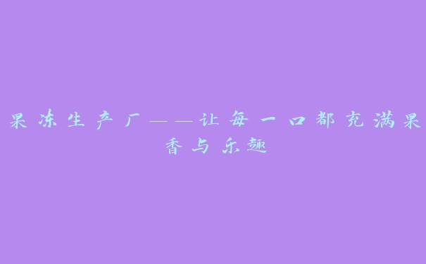 果冻生产厂——让每一口都充满果香与乐趣