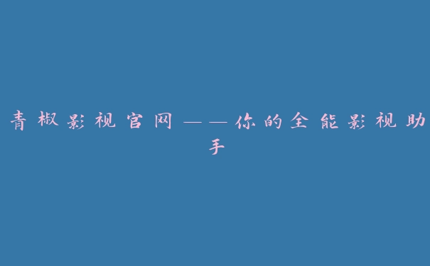 青椒影视官网——你的全能影视助手