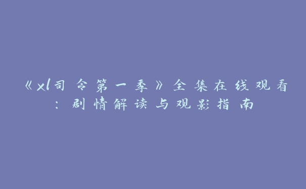 《xl司令第一季》全集在线观看：剧情解读与观影指南