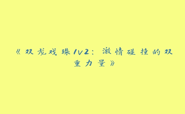 《双龙戏珠1v2：激情碰撞的双重力量》