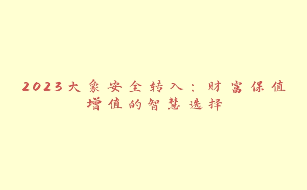 2023大象安全转入：财富保值增值的智慧选择