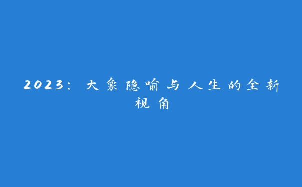 2023：大象隐喻与人生的全新视角