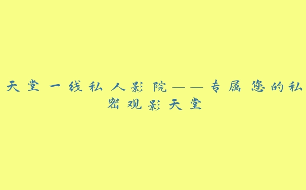 天堂一线私人影院——专属您的私密观影天堂