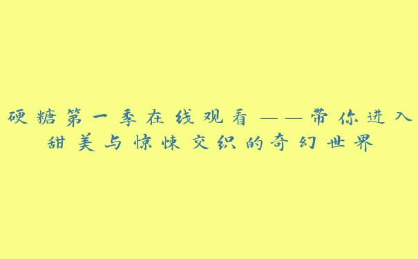 硬糖第一季在线观看——带你进入甜美与惊悚交织的奇幻世界