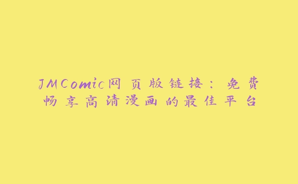 JMComic网页版链接：免费畅享高清漫画的最佳平台