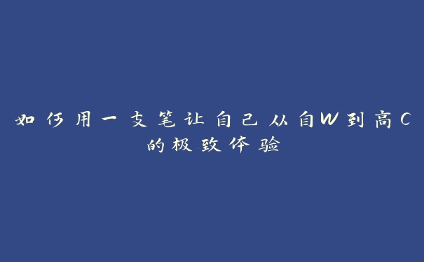 如何用一支笔让自己从自W到高C的极致体验