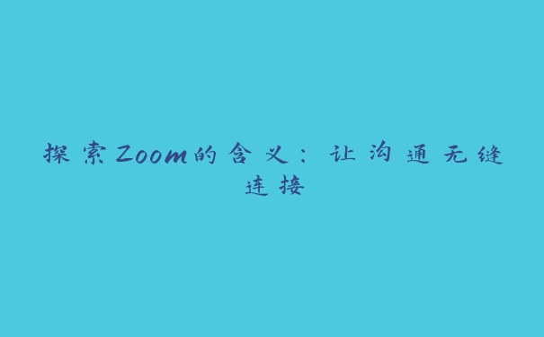 探索Zoom的含义：让沟通无缝连接