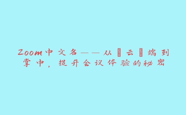 Zoom中文名——从“云”端到掌中，提升会议体验的秘密