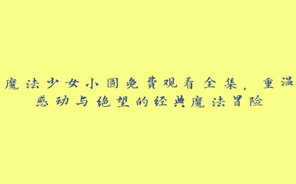 魔法少女小圆免费观看全集，重温感动与绝望的经典魔法冒险